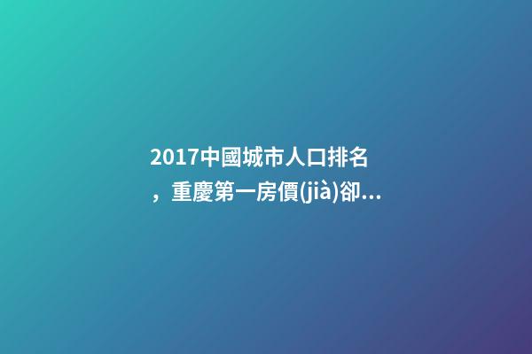 2017中國城市人口排名，重慶第一房價(jià)卻非常低